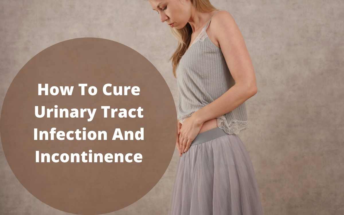 How To Cure Urinary Tract Infection And Incontinence: FAQs